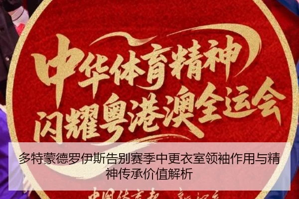 多特蒙德罗伊斯告别赛季中更衣室领袖作用与精神传承价值解析
