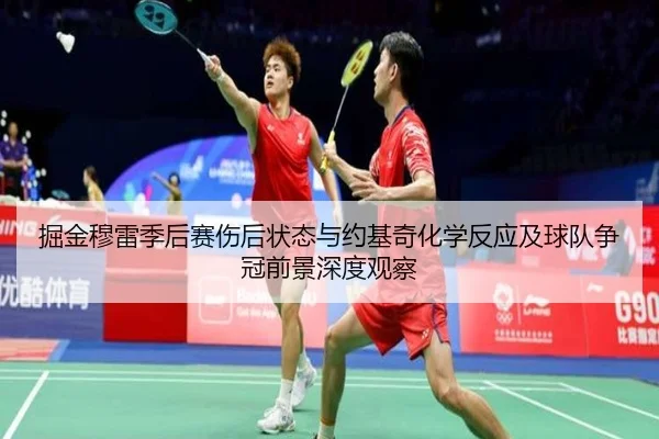 掘金穆雷季后赛伤后状态与约基奇化学反应及球队争冠前景深度观察