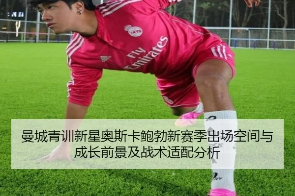 曼城青训新星奥斯卡鲍勃新赛季出场空间与成长前景及战术适配分析
