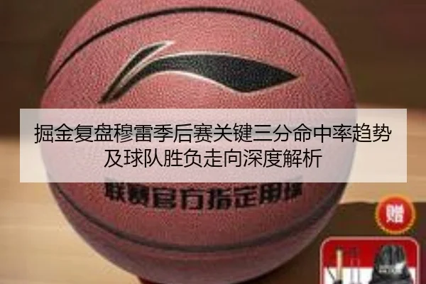 掘金复盘穆雷季后赛关键三分命中率趋势及球队胜负走向深度解析