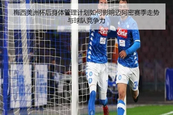 梅西美洲杯后身体管理计划如何影响迈阿密赛季走势与球队竞争力