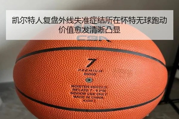 凯尔特人复盘外线失准症结所在怀特无球跑动价值愈发清晰凸显